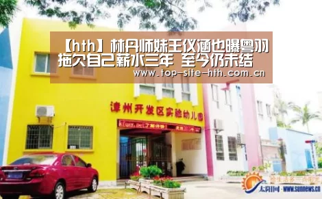 【hth】林丹师妹王仪涵也曝粤羽拖欠自己薪水三年 至今仍未结清(图1) 华体会