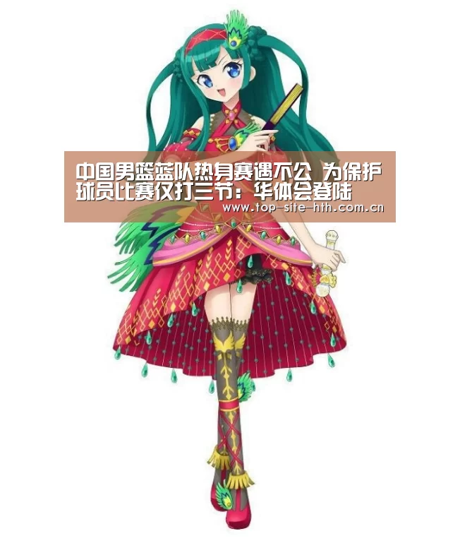 中国男篮蓝队热身赛遇不公 为保护球员比赛仅打三节：华体会登陆(图2)