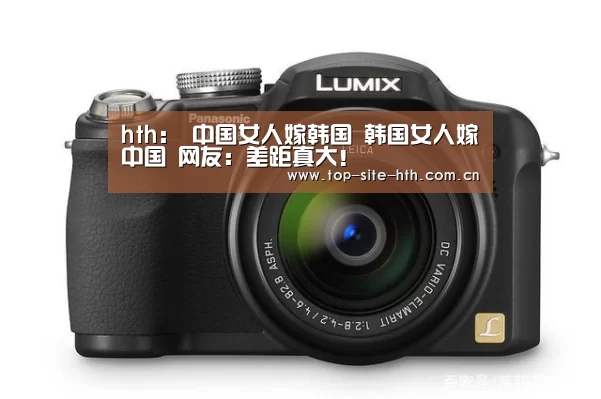 hth:
中国女人嫁韩国 韩国女人嫁中国 网友:差距真大!(图3) 华体会入口